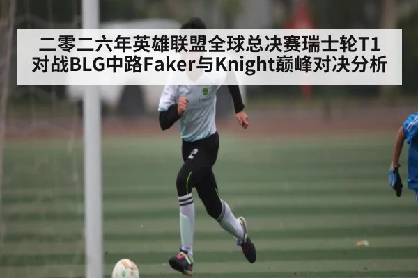 二零二六年英雄联盟全球总决赛瑞士轮T1对战BLG中路Faker与Knight巅峰对决分析