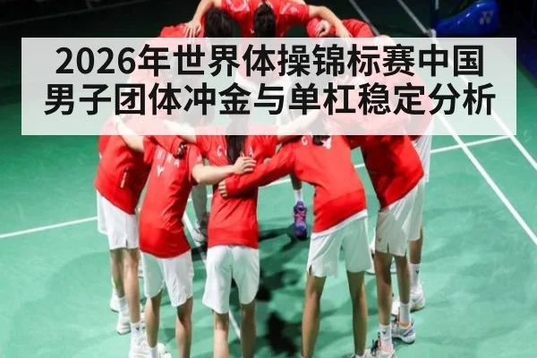 2026年世界体操锦标赛中国男子团体冲金与单杠稳定分析