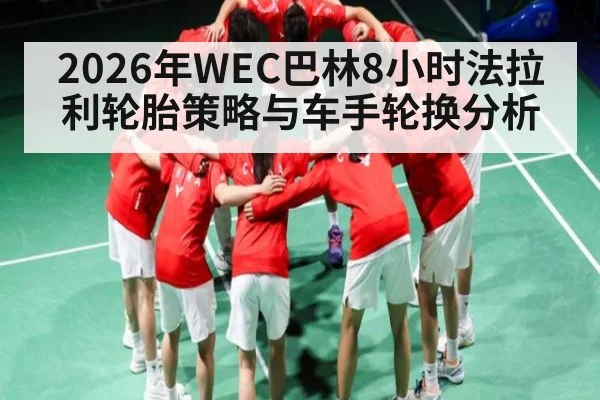 2026年WEC巴林8小时法拉利轮胎策略与车手轮换分析